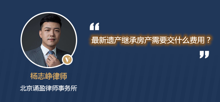 最新遗产继承房产需要交什么费用？
