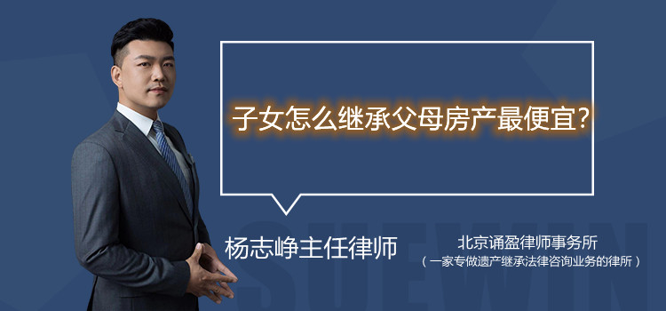 子女怎么继承父母房产最便宜？