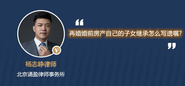 再婚婚前房产自己的子女继承怎么写遗嘱?