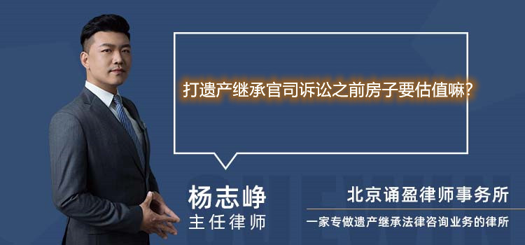 打遗产继承官司诉讼之前房子要估值嘛？