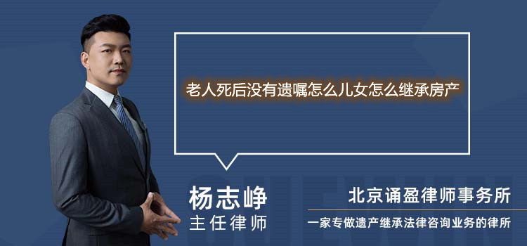 老人死后没有遗嘱怎么儿女怎么继承房产