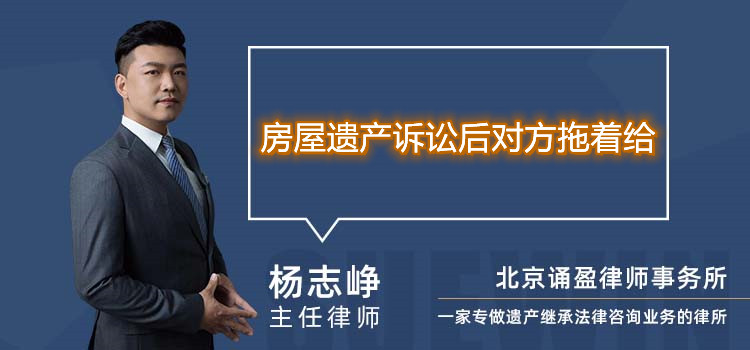 房屋遗产诉讼后对方拖着给 