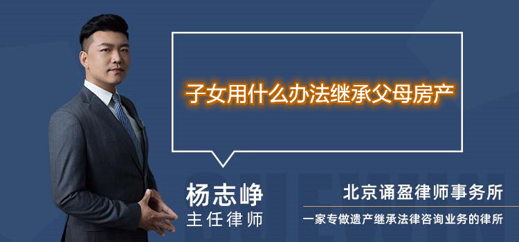 子女用什么办法继承父母房产