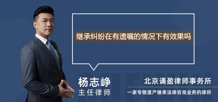 继承纠纷在有遗嘱的情况下有效果吗