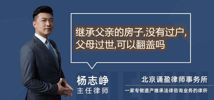 继承父亲的房子,没有过户,父母过世,可以翻盖吗