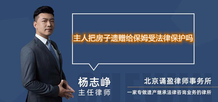 主人把房子遗赠给保姆受法律保护吗