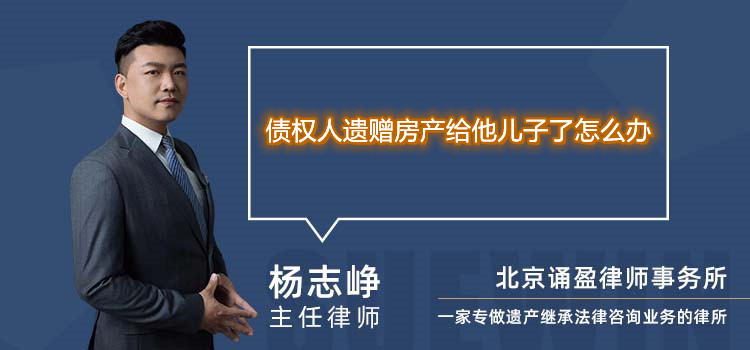  债权人遗赠房产给他儿子了怎么办