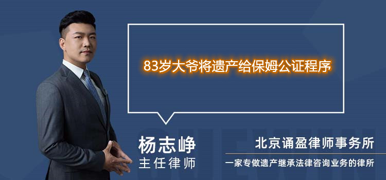 83岁大爷将遗产给保姆公证程序