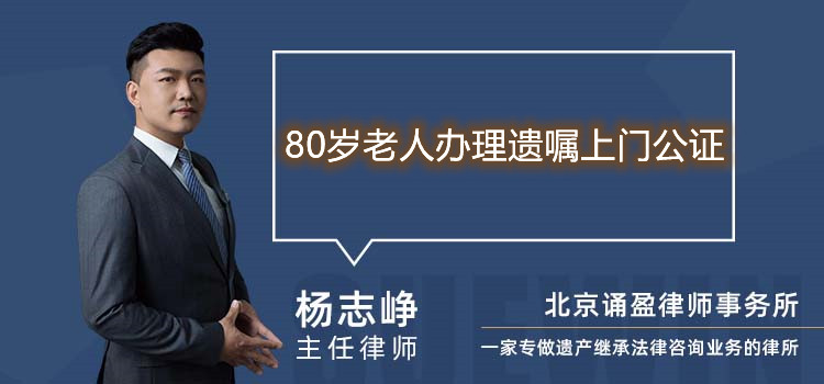 80岁老人办理遗嘱上门公证
