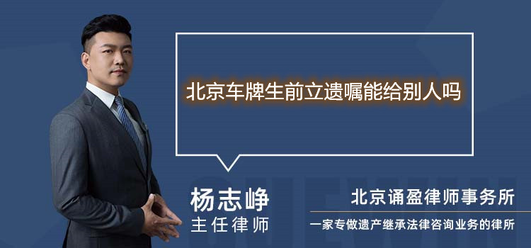 北京车牌生前立遗嘱能给别人吗