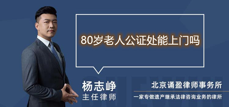 80岁老人公证处能上门吗