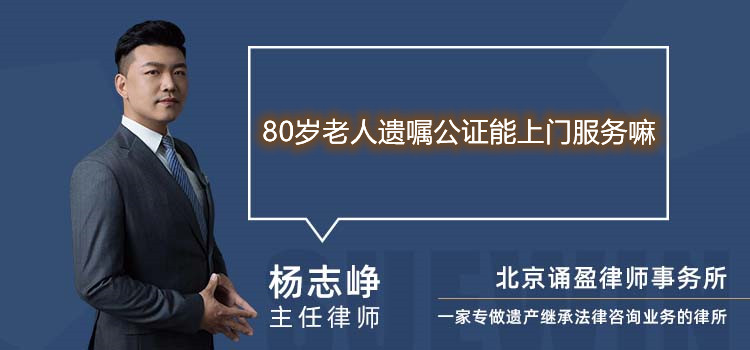 80岁老人遗嘱公证能上门服务嘛