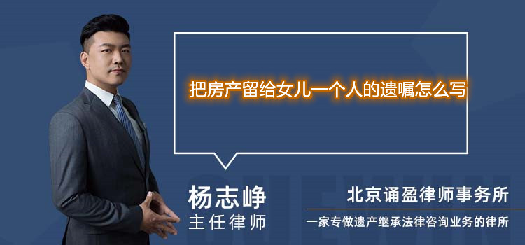 把房产留给女儿一个人的遗嘱怎么写