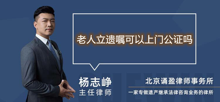 老人立遗嘱可以上门公证吗