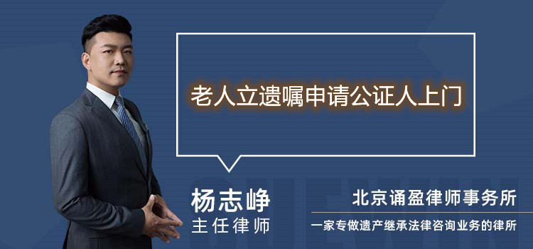 老人立遗嘱申请公证人上门