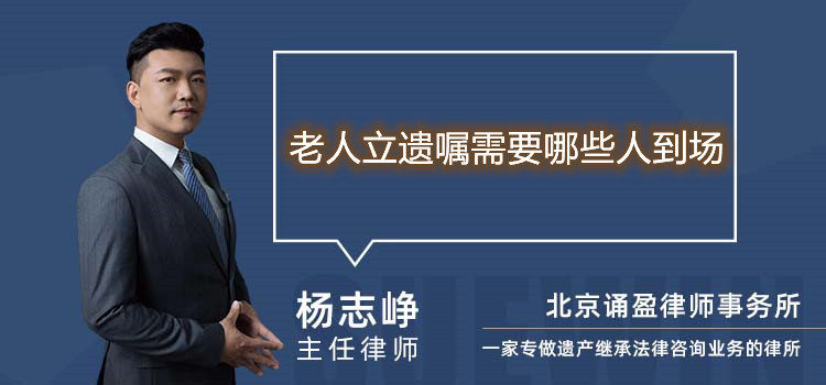 老人立遗嘱需要哪些人到场