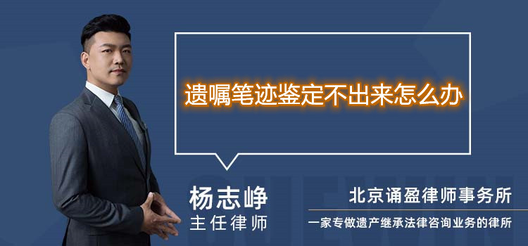 遗嘱笔迹鉴定不出来怎么办