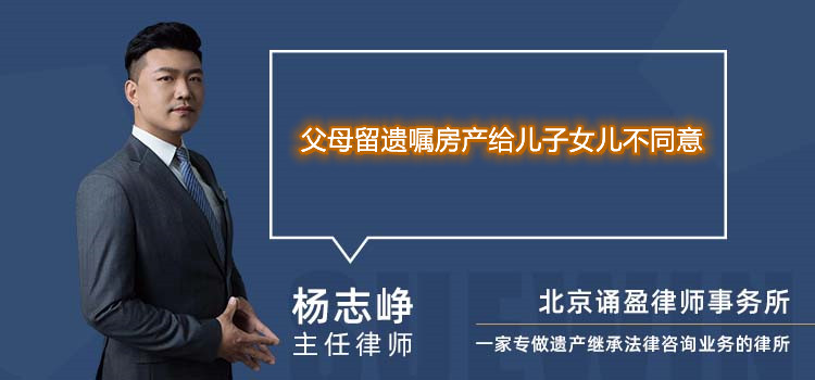 父母留遗嘱房产给儿子女儿不同意