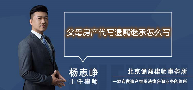 父母房产代写遗嘱继承怎么写